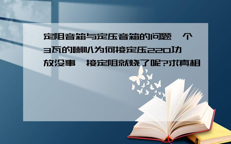 定阻音箱与定压音箱的问题一个3瓦的喇叭为何接定压220功放没事,接定阻就烧了呢?求真相