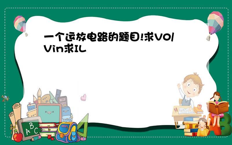 一个运放电路的题目!求V0/Vin求IL