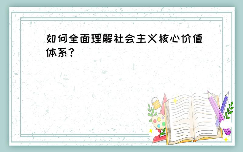 如何全面理解社会主义核心价值体系?