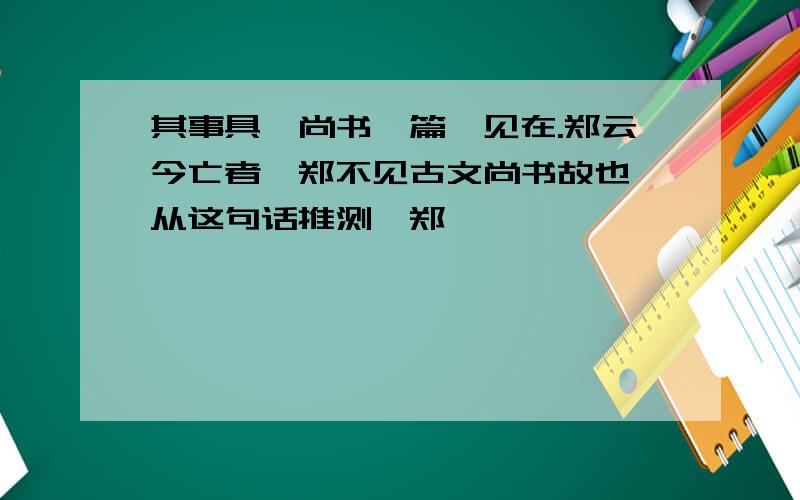 其事具《尚书》篇,见在.郑云今亡者,郑不见古文尚书故也,从这句话推测,郑