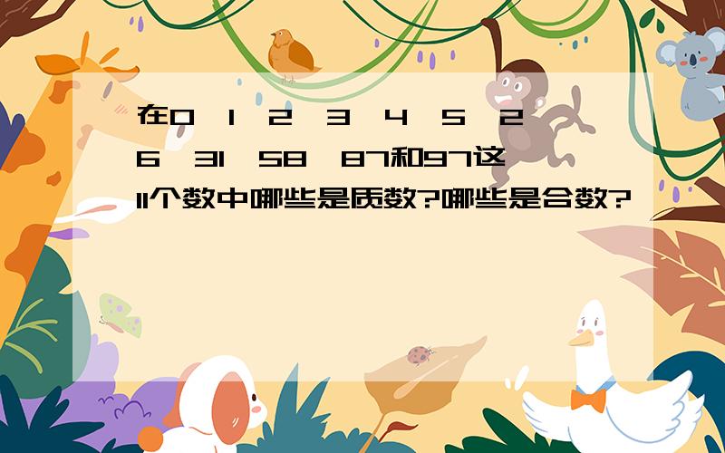 在0,1,2,3,4,5,26,31,58,87和97这11个数中哪些是质数?哪些是合数?