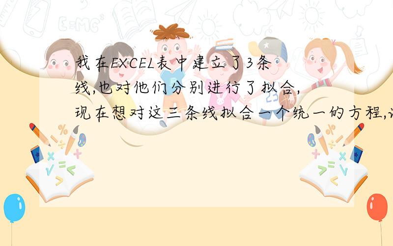 我在EXCEL表中建立了3条线,也对他们分别进行了拟合,现在想对这三条线拟合一个统一的方程,该如何做?