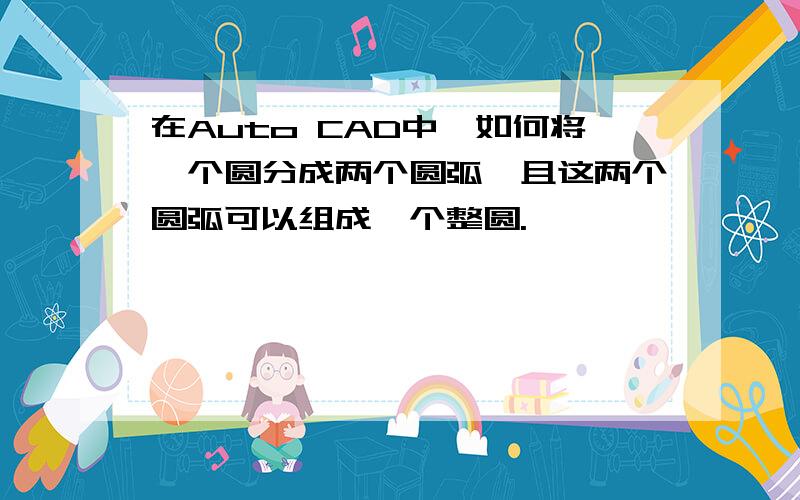 在Auto CAD中,如何将一个圆分成两个圆弧,且这两个圆弧可以组成一个整圆.