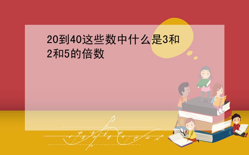 20到40这些数中什么是3和2和5的倍数