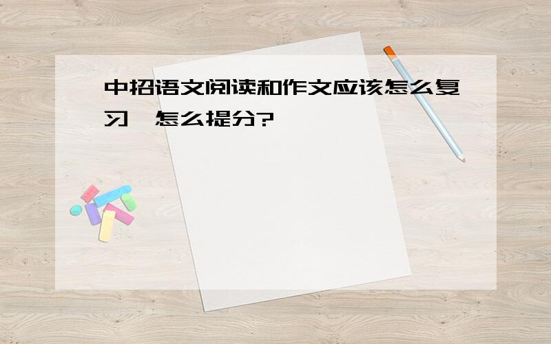 中招语文阅读和作文应该怎么复习,怎么提分?