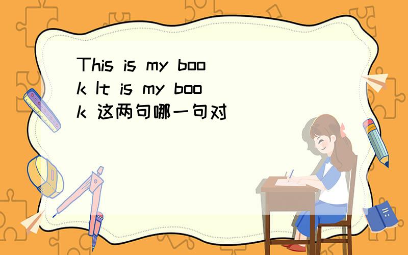 This is my book It is my book 这两句哪一句对