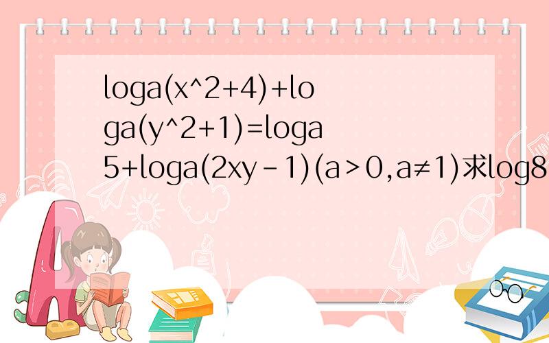 loga(x^2+4)+loga(y^2+1)=loga5+loga(2xy-1)(a＞0,a≠1)求log8(y/x)