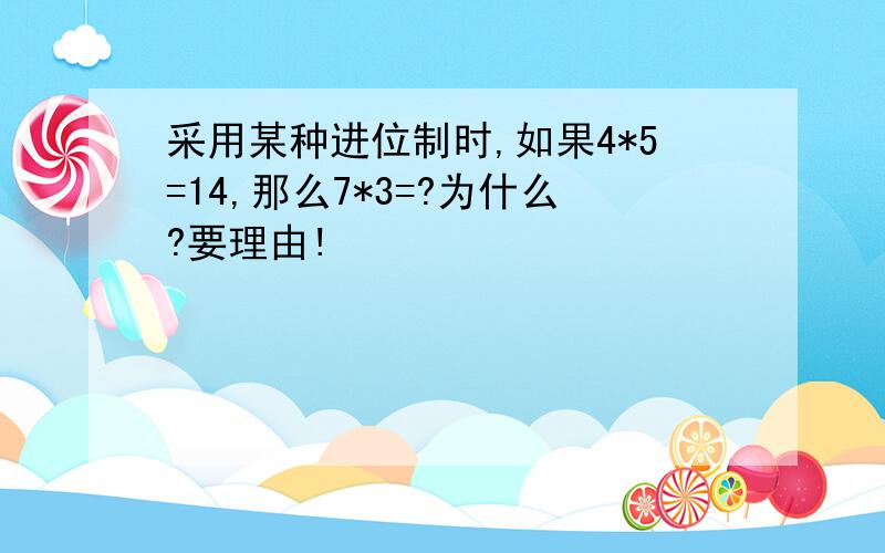 采用某种进位制时,如果4*5=14,那么7*3=?为什么?要理由!