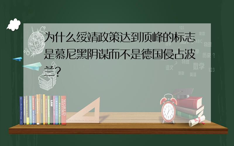 为什么绥靖政策达到顶峰的标志是慕尼黑阴谋而不是德国侵占波兰?