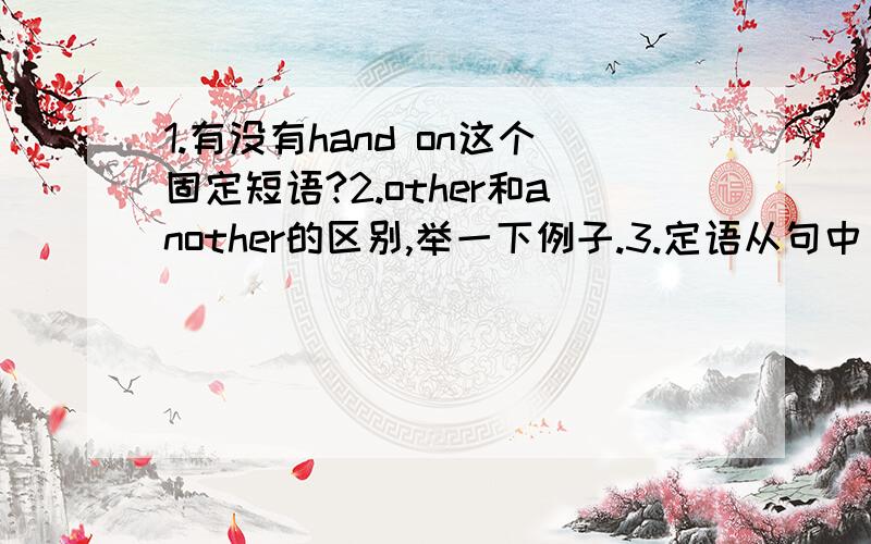 1.有没有hand on这个固定短语?2.other和another的区别,举一下例子.3.定语从句中：some……that（有吗?)some……as,这两个如何用,怎么区分