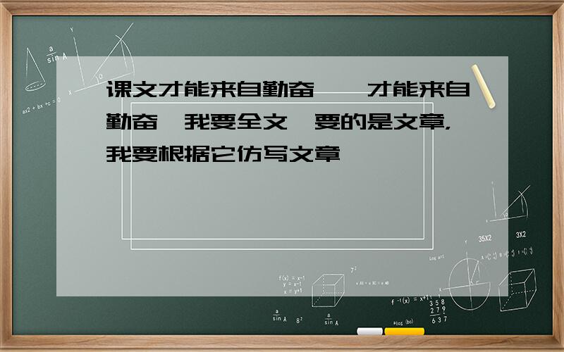 课文才能来自勤奋,《才能来自勤奋》我要全文,要的是文章，我要根据它仿写文章