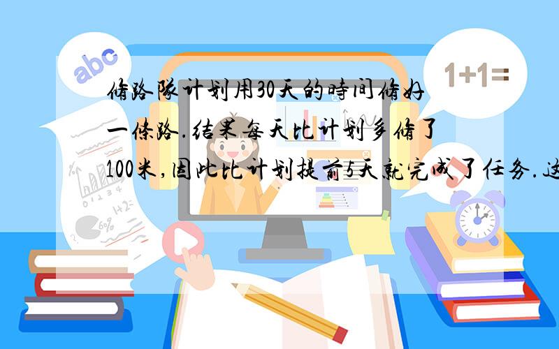 修路队计划用30天的时间修好一条路.结果每天比计划多修了100米,因此比计划提前5天就完成了任务.这条路长多少米