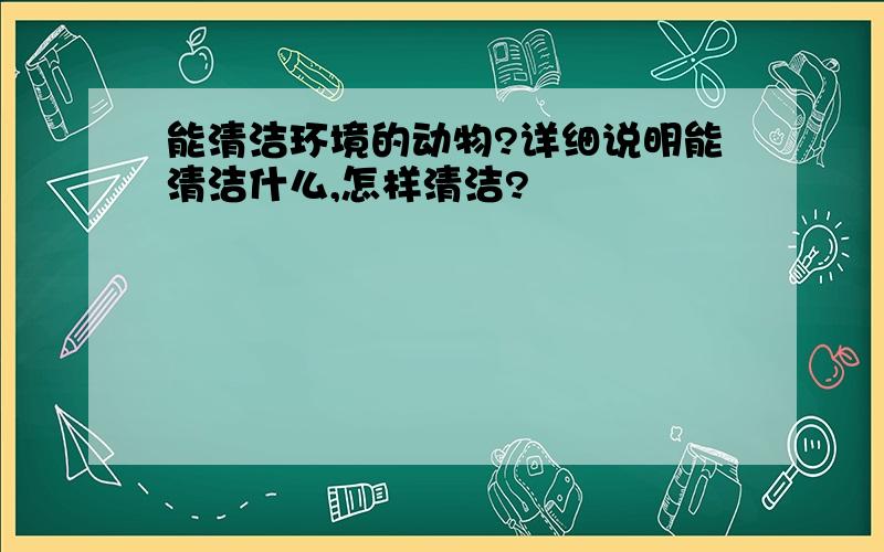 能清洁环境的动物?详细说明能清洁什么,怎样清洁?