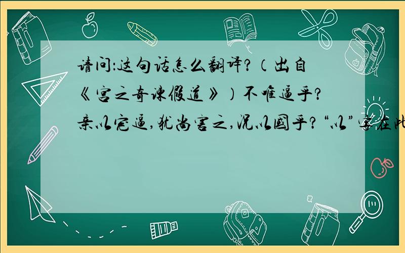 请问：这句话怎么翻译?（出自《宫之奇谏假道》）不唯逼乎?亲以宠逼,犹尚害之,况以国乎?“以”字在此为何用法?