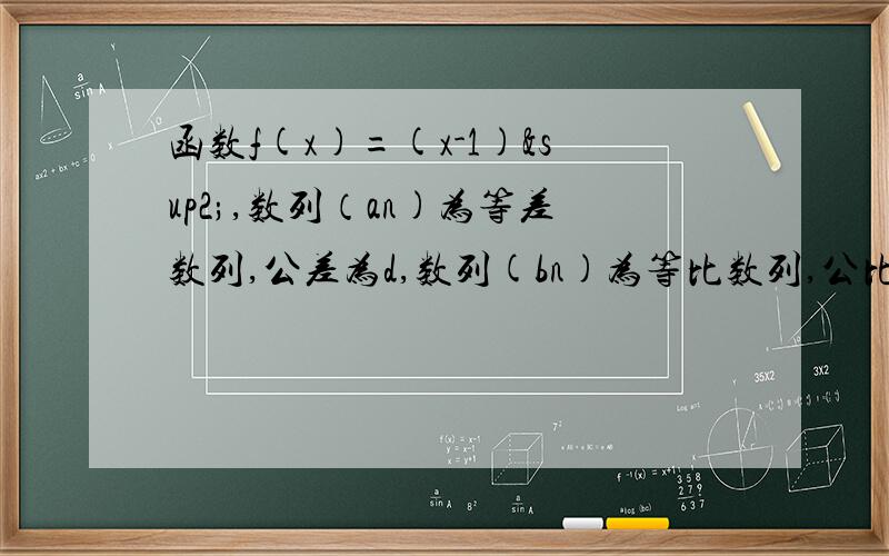 函数f(x)=(x-1)²,数列（an)为等差数列,公差为d,数列(bn)为等比数列,公比为q(q≠0,q≠1).设a1=f(d-1),a2=f(d+1),b1=f(g-1),b2=f(g+1).(1)求数列{an} {bn}的通项公式；（2）设对任意自然数n,都有a(n+1)=c1/b1+c2/b2+