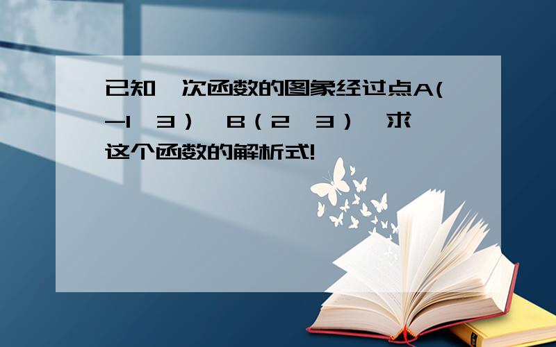 已知一次函数的图象经过点A(-1,3）,B（2,3）,求这个函数的解析式!