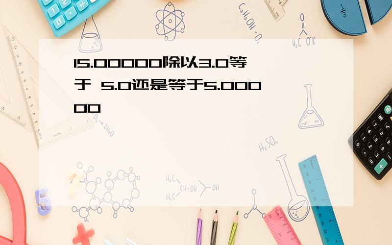 15.00000除以3.0等于 5.0还是等于5.00000