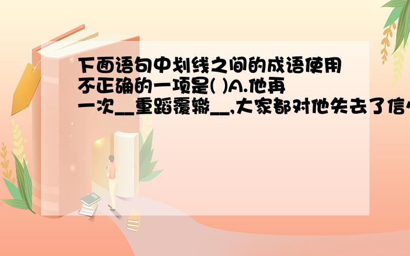 下面语句中划线之间的成语使用不正确的一项是( )A.他再一次__重蹈覆辙__,大家都对他失去了信心.B.五月的西湖公园__姹紫嫣红__,一片绚丽的景象.C.这篇文章内容和形式巧妙结合,__天衣无缝__,