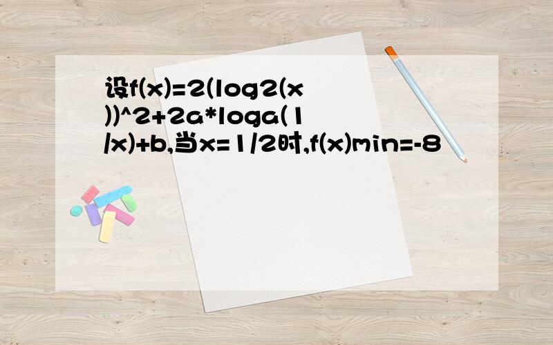 设f(x)=2(log2(x))^2+2a*loga(1/x)+b,当x=1/2时,f(x)min=-8
