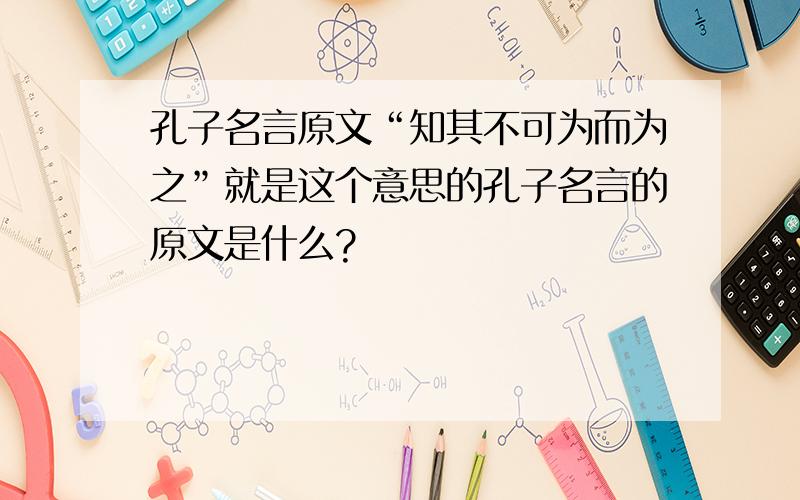 孔子名言原文“知其不可为而为之”就是这个意思的孔子名言的原文是什么?