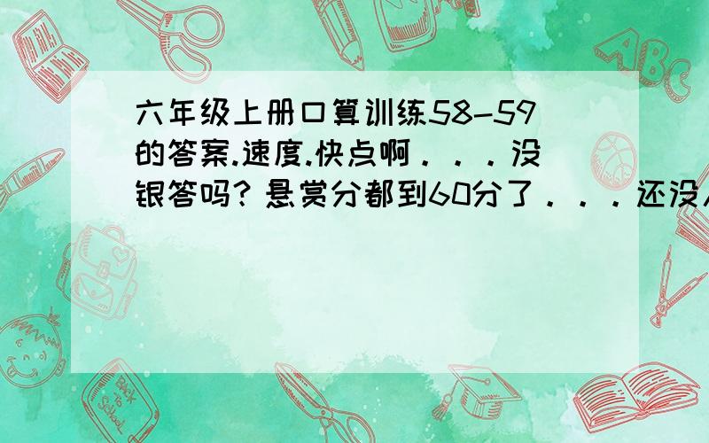 六年级上册口算训练58-59的答案.速度.快点啊。。。没银答吗？悬赏分都到60分了。。。还没人回答吗。。。1、 6是3的(   )%  4是10的（  ）%   5是80的（）%  24是50 （）%   8比2多（）%   4比16少（