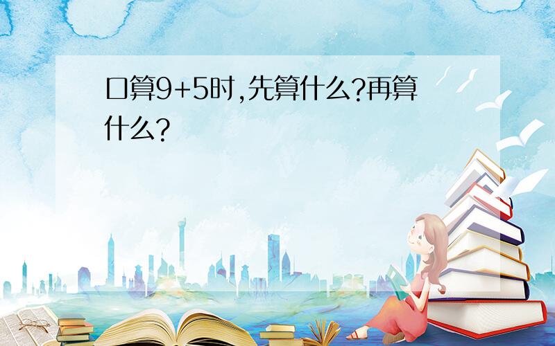 口算9+5时,先算什么?再算什么?