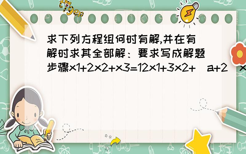 求下列方程组何时有解,并在有解时求其全部解：要求写成解题步骤x1+2x2+x3=12x1+3x2+(a+2)x3=3x1+ax2-2x3=0