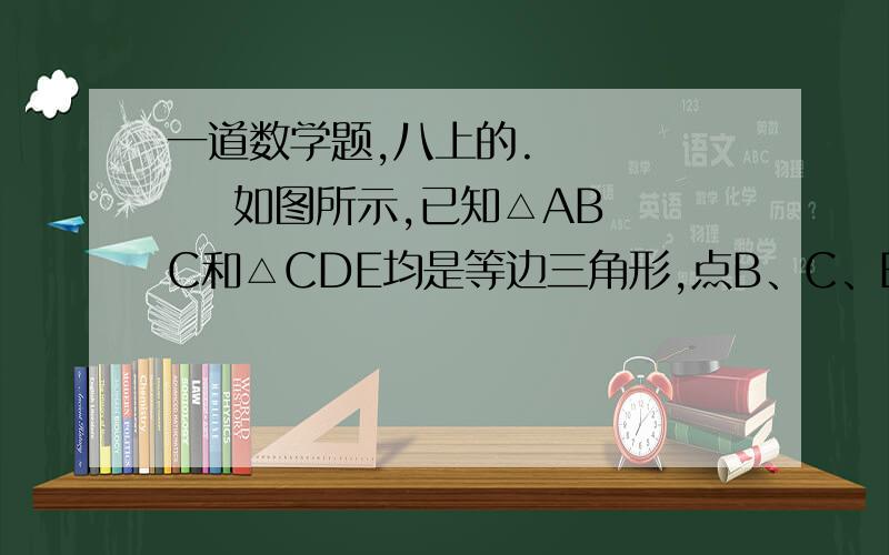 一道数学题,八上的.        如图所示,已知△ABC和△CDE均是等边三角形,点B、C、E在同一条直线上,AE与BD交于点O,AE与CD交于点G,AC与BD交于点F,连结OC、FG,请你写出尽可能多的结论,并证出所有的结论