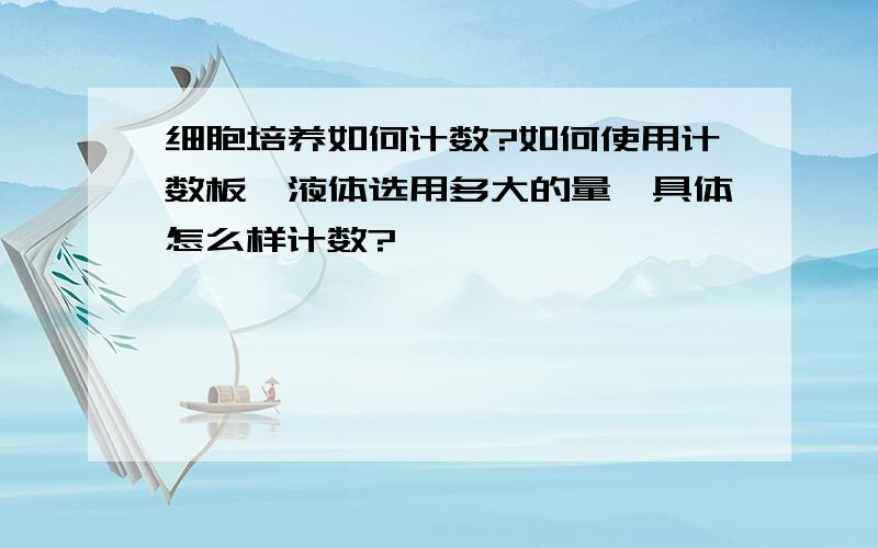 细胞培养如何计数?如何使用计数板,液体选用多大的量,具体怎么样计数?