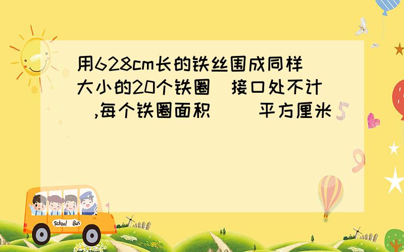 用628cm长的铁丝围成同样大小的20个铁圈(接口处不计),每个铁圈面积( )平方厘米