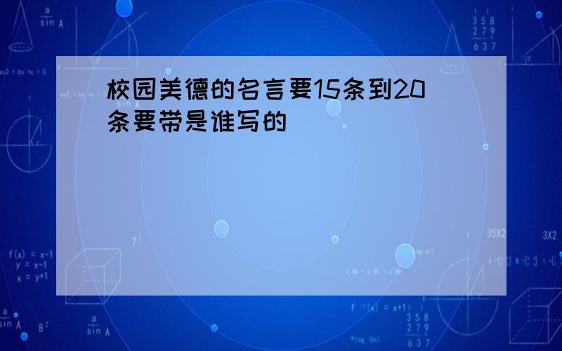 校园美德的名言要15条到20条要带是谁写的