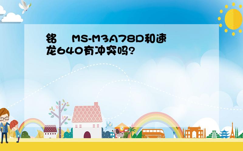 铭瑄 MS-M3A78D和速龙640有冲突吗?