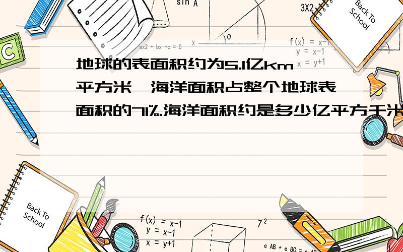 地球的表面积约为5.1亿km平方米,海洋面积占整个地球表面积的71%.海洋面积约是多少亿平方千米?(结果保留一位小数)答案写出来好吗?