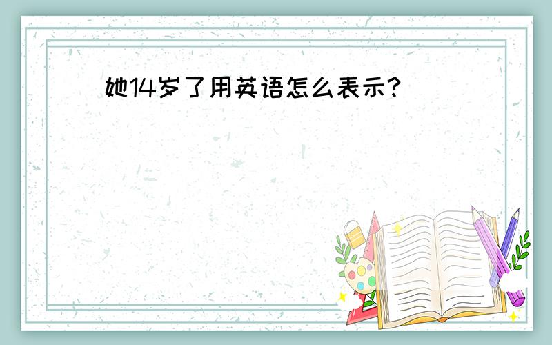 她14岁了用英语怎么表示?