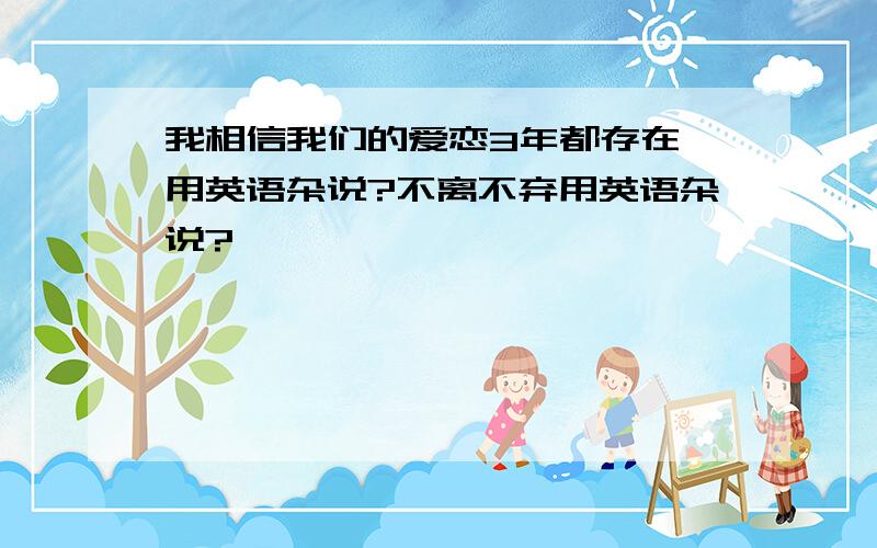 我相信我们的爱恋3年都存在 用英语杂说?不离不弃用英语杂说?