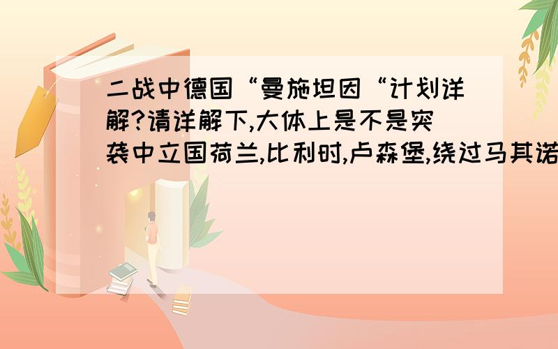 二战中德国“曼施坦因“计划详解?请详解下,大体上是不是突袭中立国荷兰,比利时,卢森堡,绕过马其诺防线,突入法国北部阿登山脉,还有什么,