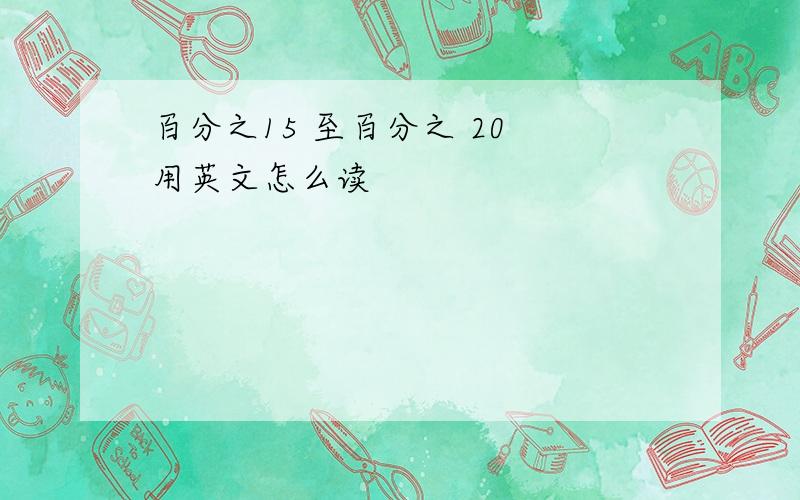 百分之15 至百分之 20 用英文怎么读