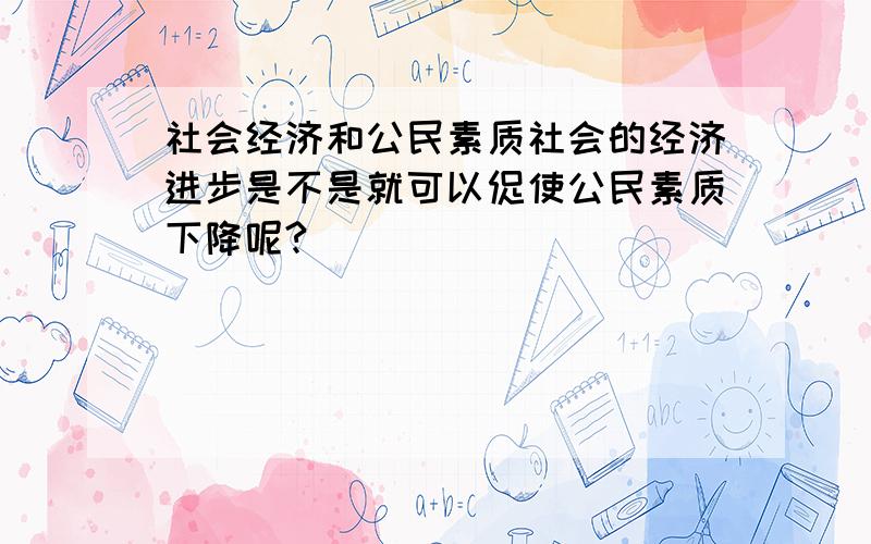 社会经济和公民素质社会的经济进步是不是就可以促使公民素质下降呢?