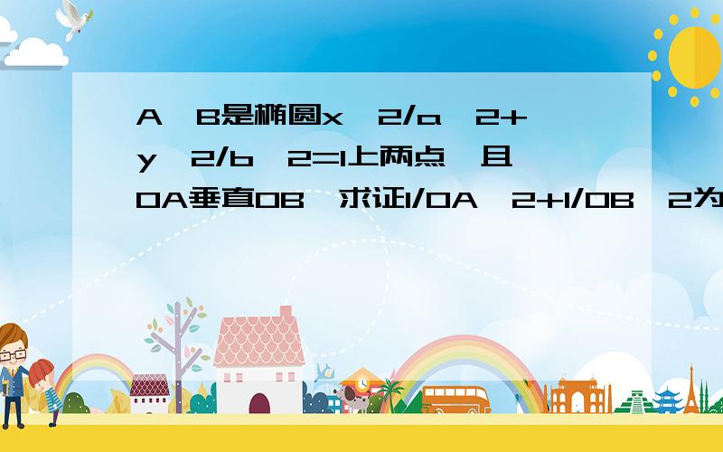 A,B是椭圆x^2/a^2+y^2/b^2=1上两点,且OA垂直OB,求证1/OA^2+1/OB^2为定值