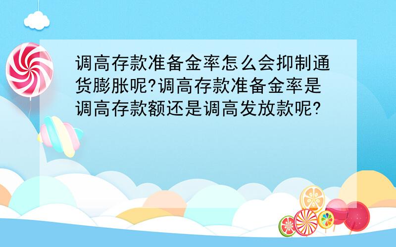 调高存款准备金率怎么会抑制通货膨胀呢?调高存款准备金率是调高存款额还是调高发放款呢?