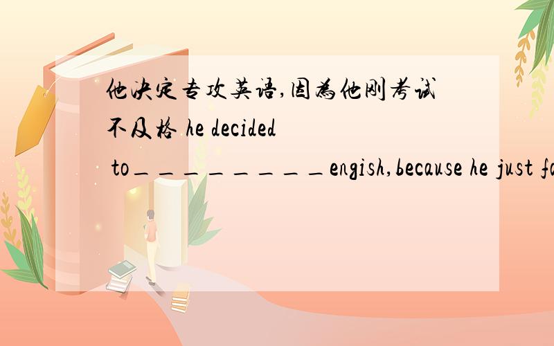 他决定专攻英语,因为他刚考试不及格 he decided to________engish,because he just failed the exam.