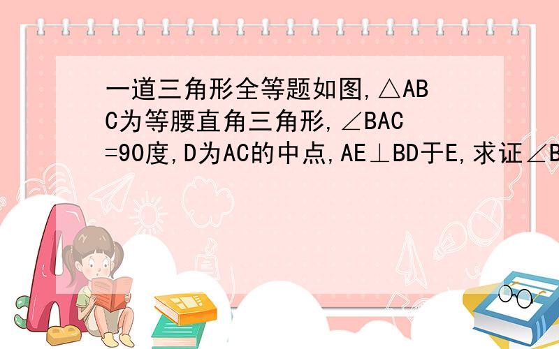 一道三角形全等题如图,△ABC为等腰直角三角形,∠BAC=90度,D为AC的中点,AE⊥BD于E,求证∠BAE=∠FDC