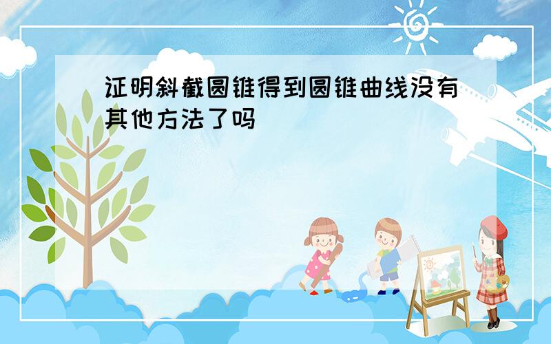 证明斜截圆锥得到圆锥曲线没有其他方法了吗