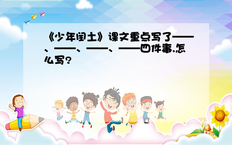 《少年闰土》课文重点写了——、——、——、——四件事.怎么写?