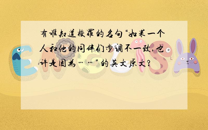 有谁知道梭罗的名句“如果一个人和他的同伴们步调不一致,也许是因为……”的英文原文?