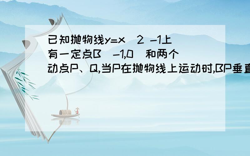 已知抛物线y=x^2 -1上有一定点B(-1,0)和两个动点P、Q,当P在抛物线上运动时,BP垂直PQ,则Q点横坐标的取值范围是_______?