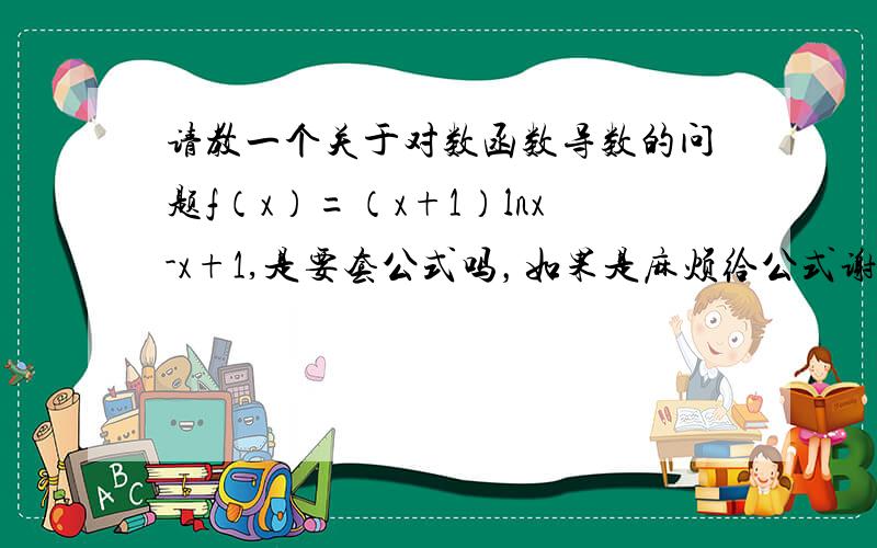 请教一个关于对数函数导数的问题f（x）=（x+1）lnx-x+1,是要套公式吗，如果是麻烦给公式谢谢