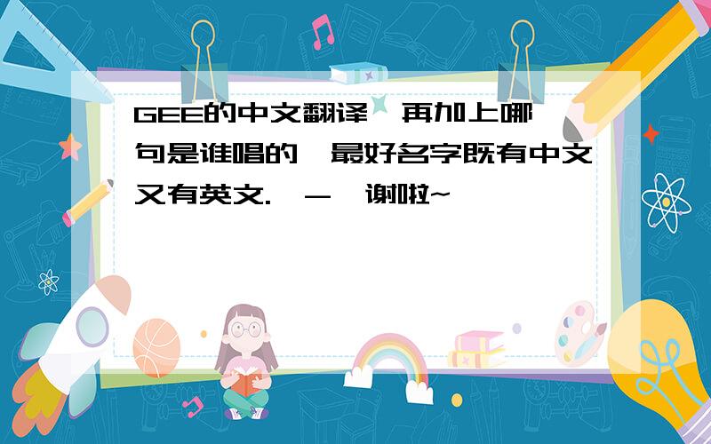 GEE的中文翻译,再加上哪一句是谁唱的,最好名字既有中文又有英文.^-^谢啦~