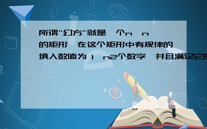 所谓“幻方”就是一个n*n 的矩形,在这个矩形中有规律的填入数值为 1—n2个数字,并且满足它的行,列,对角线的和相等.输入奇数n,输出n阶的奇数幻方