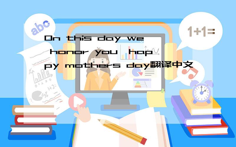 On this day we honor you,happy mothers day翻译中文
